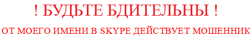 ! БУДЬТЕ БДИТЕЛЬНЫ ! От моего имени в skype действует мошенник