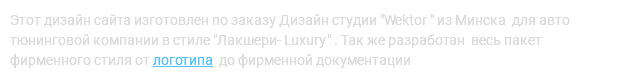 Этот дизайн сайта изготовлен по заказу Дизайн студии "Wektor " из Минска для авто тюнинговой компании в стиле "Лакшери- Luxury" . Так же разработан весь пакет фирменного стиля от логотипа до фирменной документации